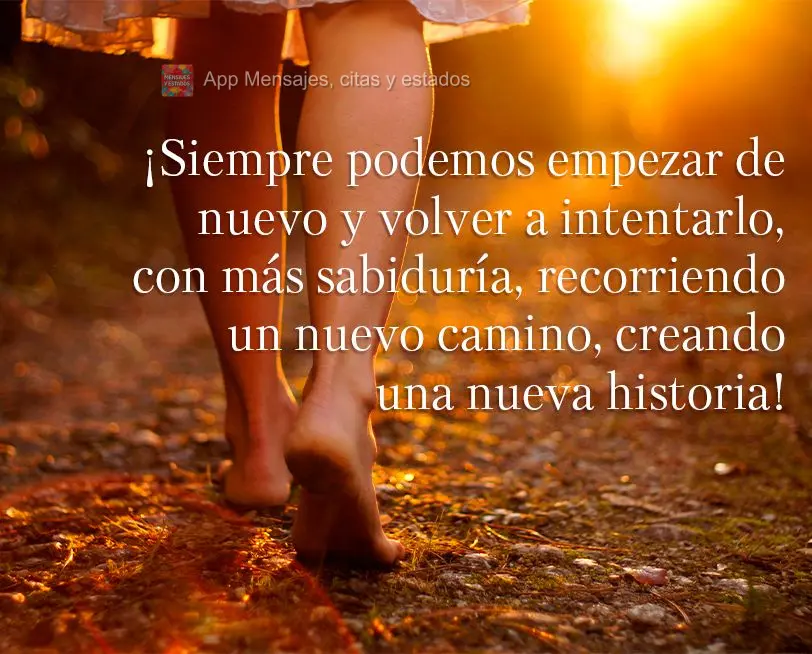 Sempre podemos recomeçar e tentar outra vez, com mais sabedoria, trilhando um novo caminho, criando uma nova história!
