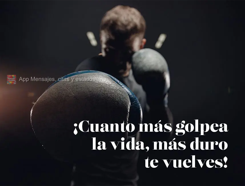¡Cuanto más golpea la vida, más duro te vuelves!