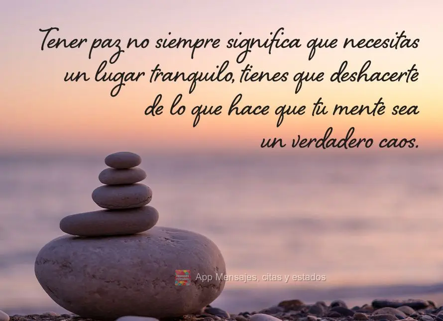 Nem sempre ter paz quer dizer que precisa de um lugar silencioso, é preciso se livrar daquilo que torna sua mente um verdadeiro caos.