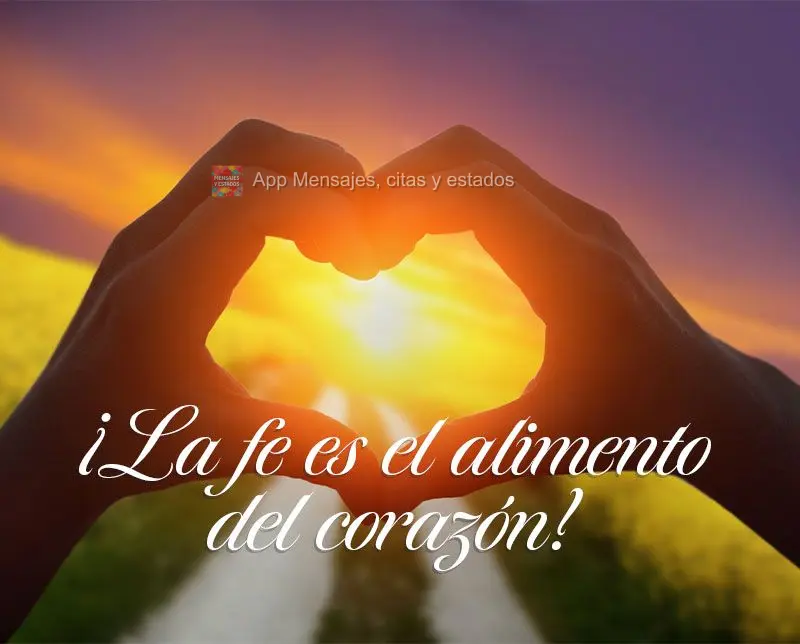 ¡La fe es el alimento del corazón!