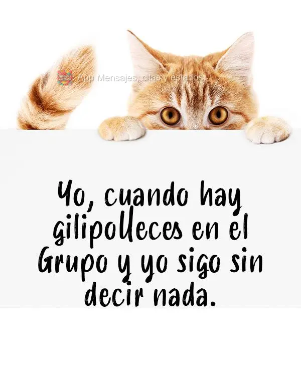 Yo, cuando hay gilipolleces en el Grupo y yo sigo sin decir nada.