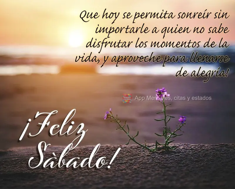 Que hoy se permita sonreír sin importarle a quien no sabe disfrutar los momentos de la vida, y aproveche para llenarse de alegría! ¡Feliz Sábado! 