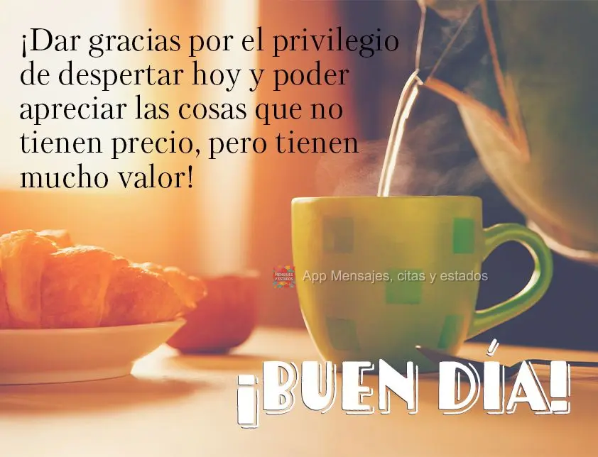 ¡Dar gracias por el privilegio de despertar hoy y poder apreciar las cosas que no tienen precio, pero tienen mucho valor! ¡Buen día!