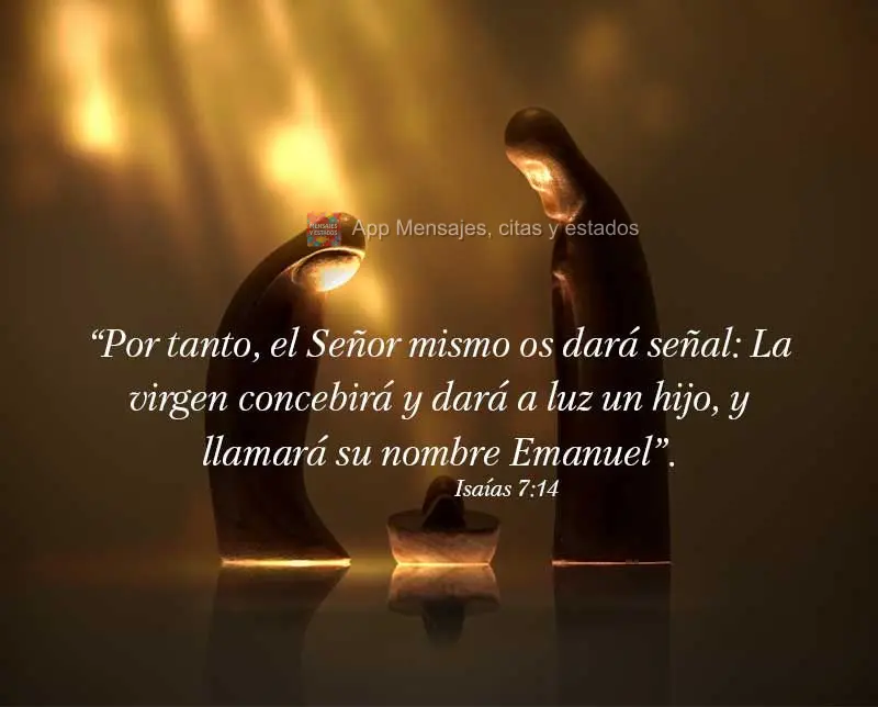 “Por tanto, el Señor mismo os dará señal: La virgen concebirá y dará a luz un hijo, y llamará su nombre Emanuel”. Isaías 7:14