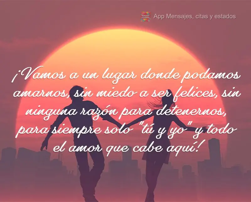 ¡Vamos a un lugar donde podamos amarnos, sin miedo a ser felices, sin ninguna razón para detenernos, para siempre solo "tú y yo" y todo el amor que ca...