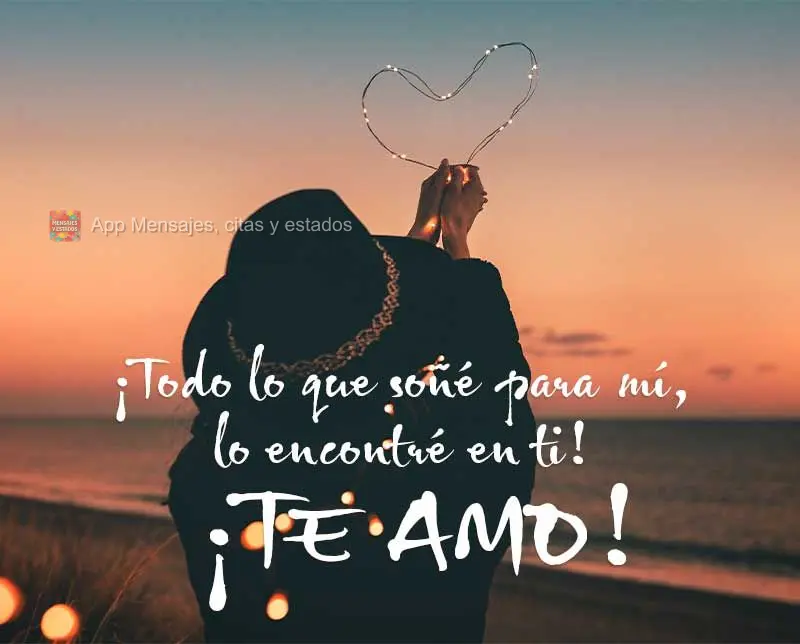 ¡Todo lo que soñé para mí, lo encontré en ti! ¡Te amo!