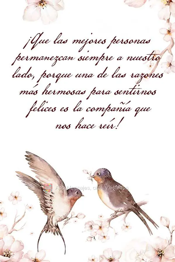 Que as melhores pessoas permaneçam sempre ao nosso lado, porque o um dos mais belos motivos para se sentir feliz, são as companhias que fazem a gente r...