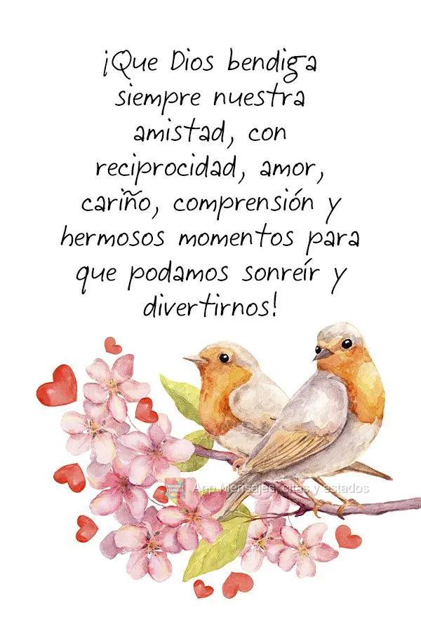¡Que Dios bendiga siempre nuestra amistad, con reciprocidad, amor, cariño, comprensión y hermosos momentos para que podamos sonreír y divertirnos!