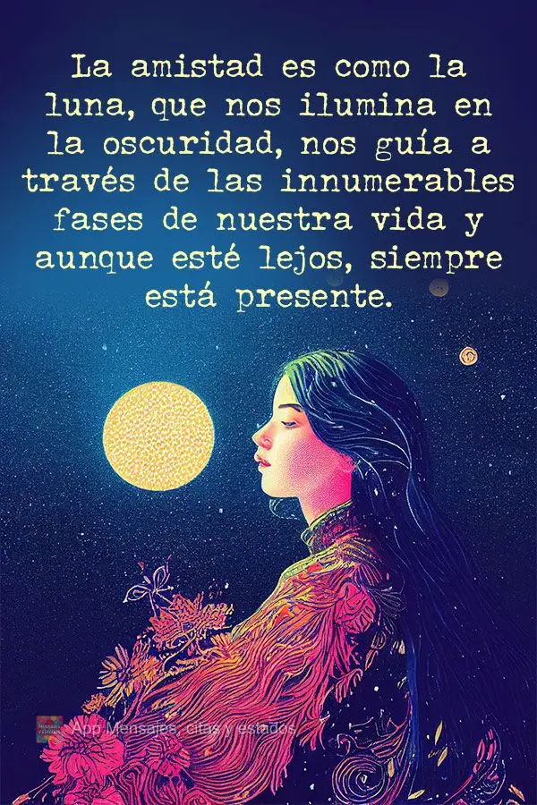 La amistad es como la luna, que nos ilumina en la oscuridad, nos guía a través de las innumerables fases de nuestra vida y aunque esté lejos, siempre ...