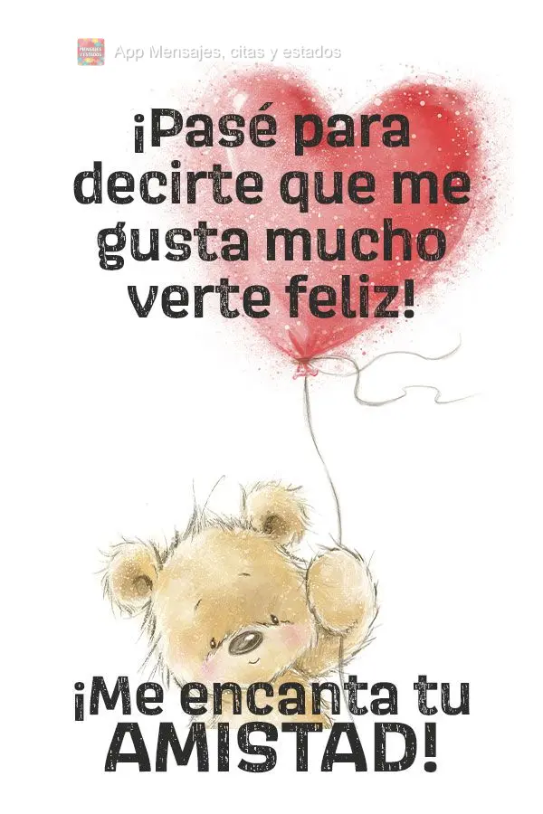 ¡Pasé para decirte que me gusta mucho verte feliz! ¡Me encanta tu amistad!