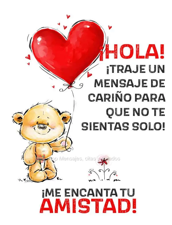 ¡Hola! ¡Traje un mensaje de cariño para que no te sientas solo! ¡Me encanta tu amistad!