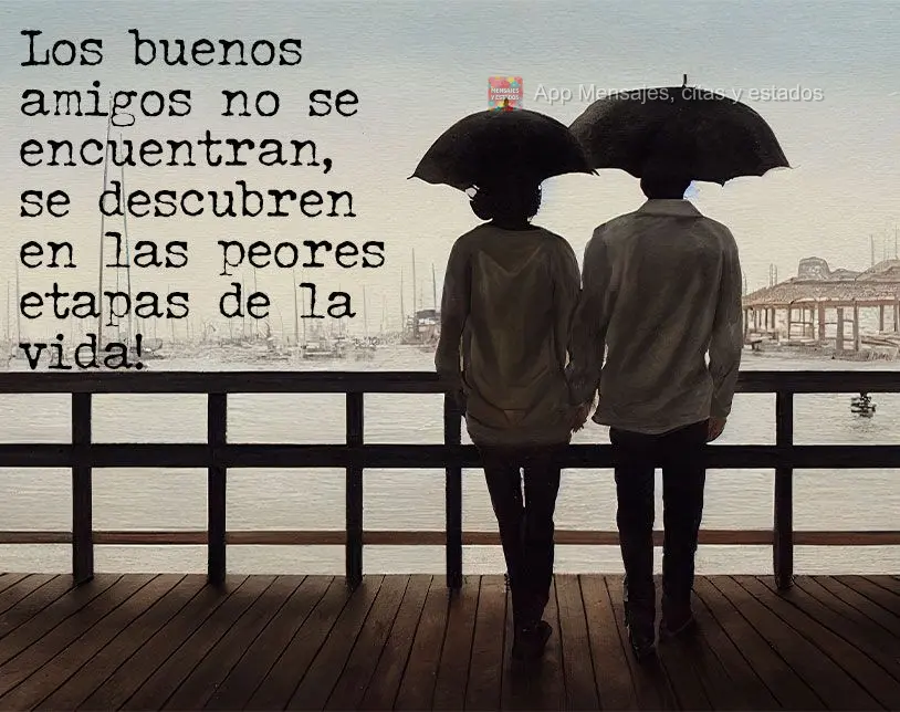 Los buenos amigos no se encuentran, se descubren en las peores etapas de la vida!