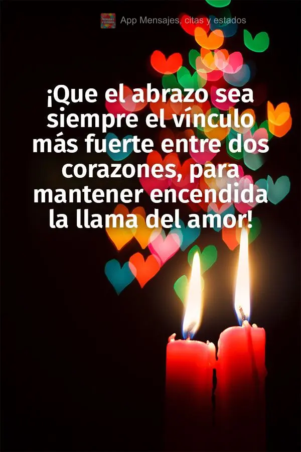 Que o abraço possa sempre ser o elo mais forte entre dois corações, para manter acesa a chama do amor!