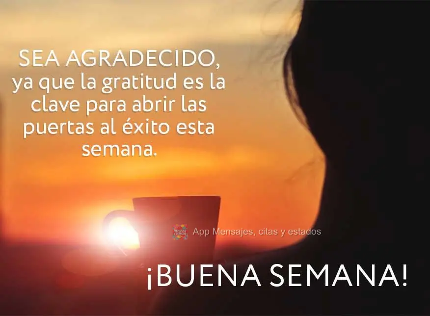 Seja grato, pois a gratidão é a chave para abrir as portas do sucesso nesta semana. Boa semana!