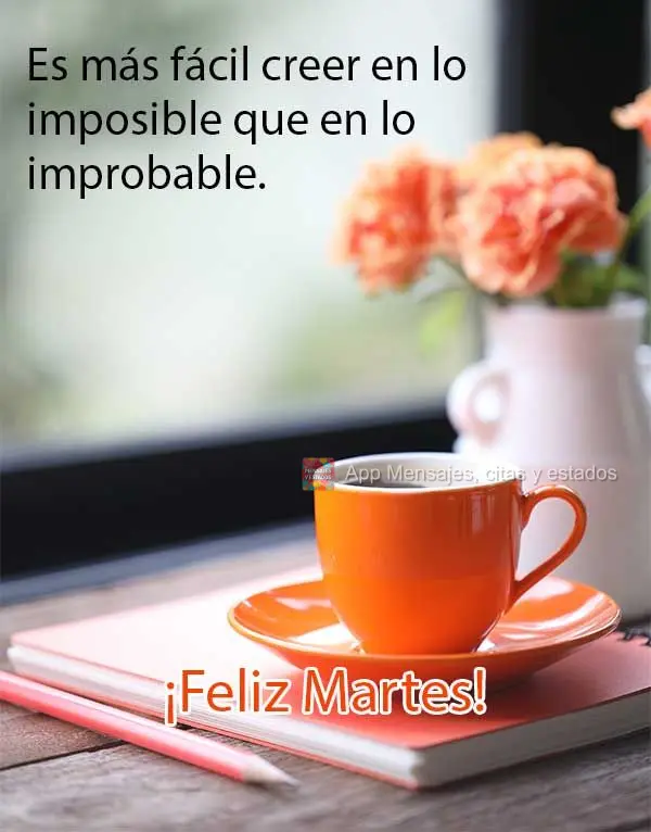 É mais fácil acreditar no impossível do que no improvável. Feliz Terça-feira!