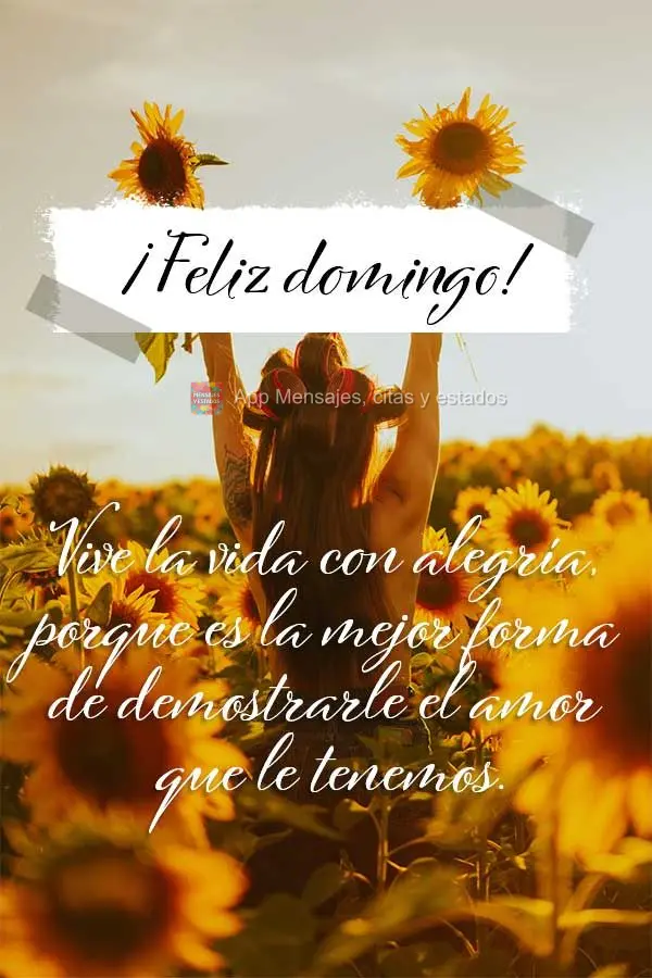 Vive la vida con alegría, porque es la mejor forma de demostrarle el amor que le tenemos. ¡Feliz domingo!