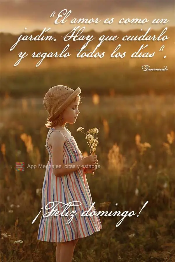 "El amor es como un jardín. Hay que cuidarlo y regarlo todos los días". ¡Feliz domingo! Desconocido