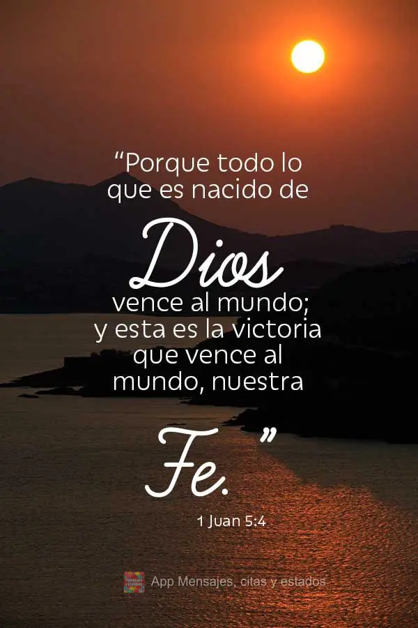 “Porque todo lo que es nacido de Dios vence al mundo; y esta es la victoria que vence al mundo, nuestra fe.” 1 Juan 5:4