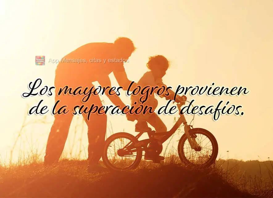 Los mayores logros provienen de la superación de desafíos.