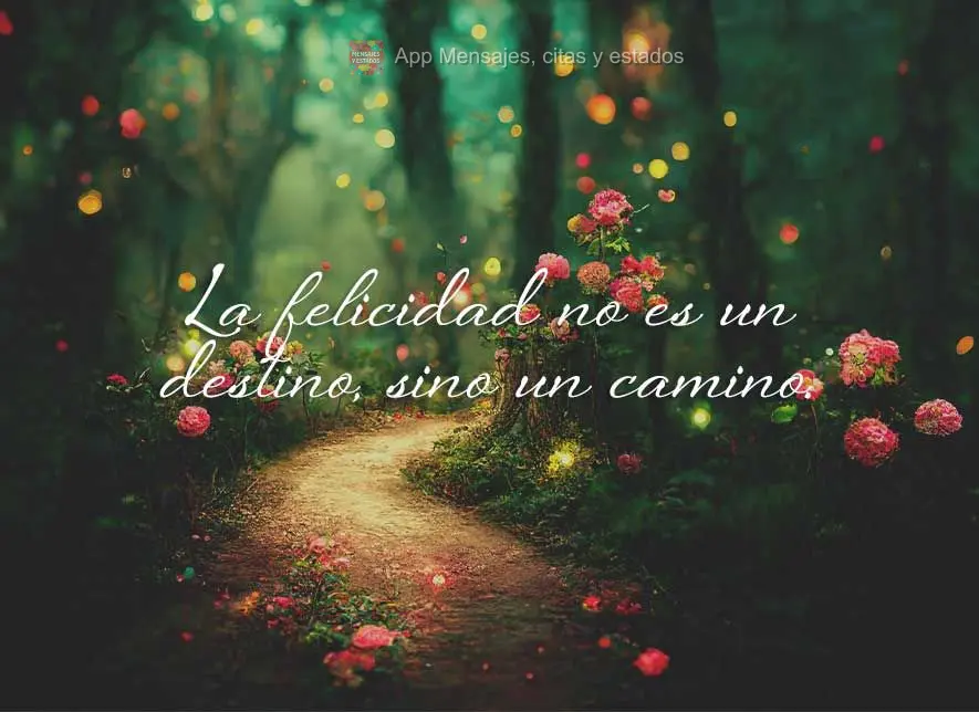 A felicidade não é uma destinação, mas um caminho.