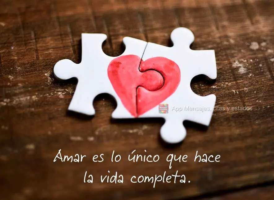 Amar es lo único que hace la vida completa.
