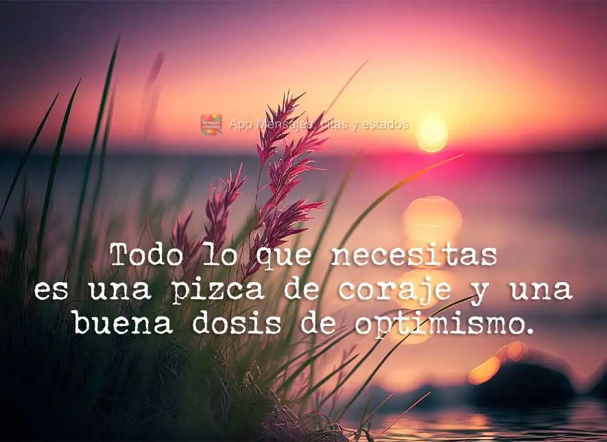 Todo lo que necesitas es una pizca de coraje y una buena dosis de optimismo.