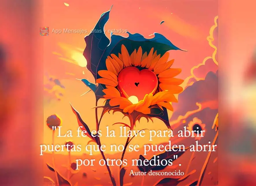 "La fe es la llave para abrir puertas que no se pueden abrir por otros medios". Autor desconocido