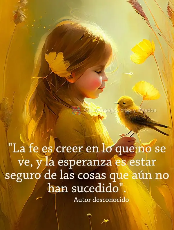 "La fe es creer en lo que no se ve, y la esperanza es estar seguro de las cosas que aún no han sucedido". Autor desconocido