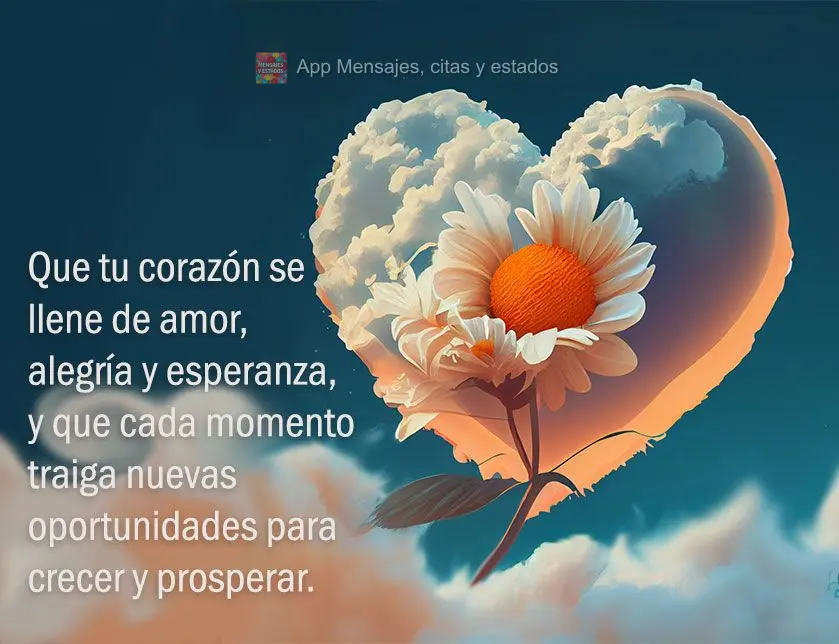 Que tu corazón se llene de amor, alegría y esperanza, y que cada momento traiga nuevas oportunidades para crecer y prosperar.
