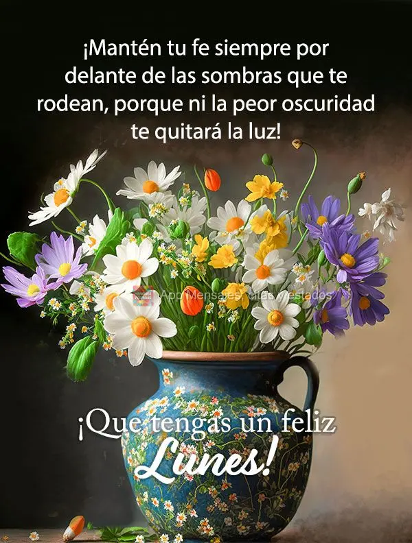 ¡Mantén tu fe siempre por delante de las sombras que te rodean, porque ni la peor oscuridad te quitará la luz! ¡Que tengas un feliz lunes!