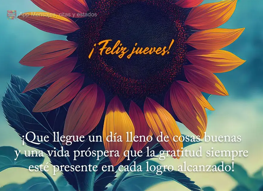 ¡Que llegue un día lleno de cosas buenas y una vida próspera que la gratitud siempre esté presente en cada logro alcanzado! ¡Feliz jueves!