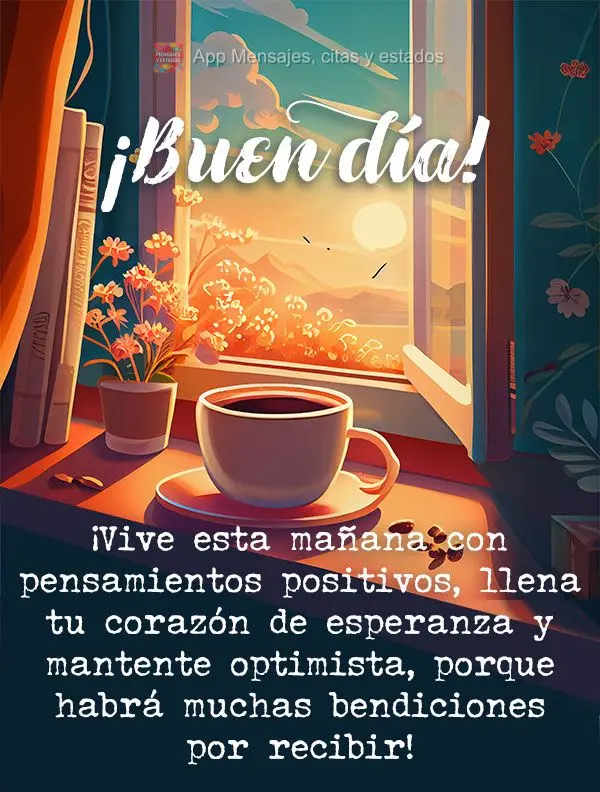 Viva esta manhã com pensamentos positivos, encha de esperança seu coração e siga otimista, porque haverá muitas bênçãos para receber!  Bom dia!...