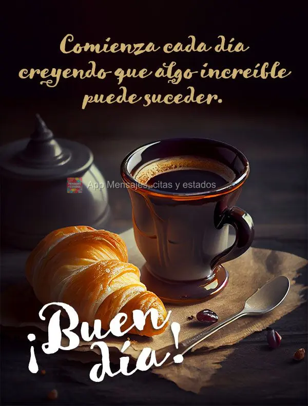 Comienza cada día creyendo que algo increíble puede suceder. ¡Buen día!
