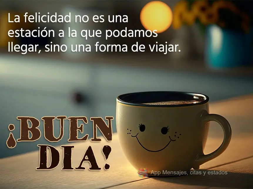 A felicidade não é uma estação a que possamos chegar, mas uma maneira de viajar. Bom dia!