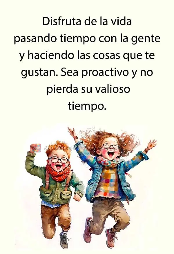 Disfruta de la vida pasando tiempo con la gente y haciendo las cosas que te gustan. Sea proactivo y no pierda su valioso tiempo.