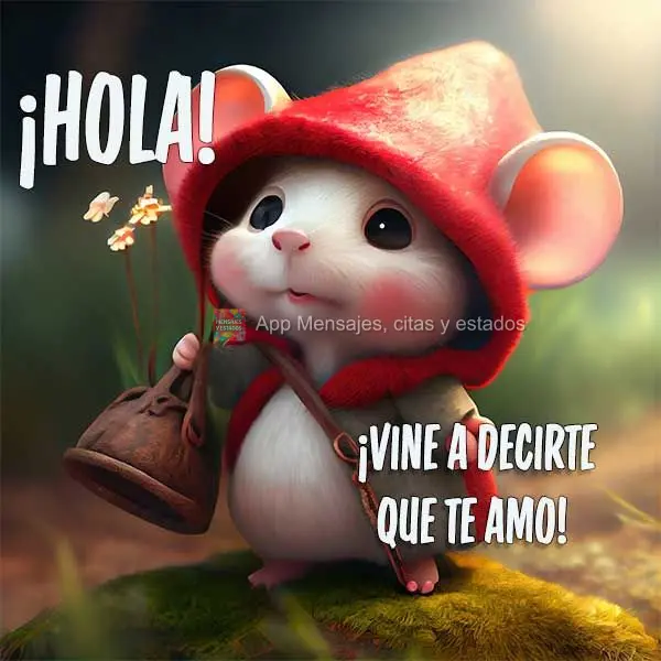 ¡Hola! ¡Vine a decirte que te amo!