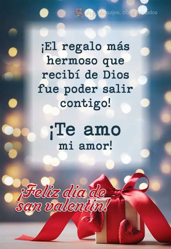 ¡El regalo más hermoso que recibí de Dios fue poder salir contigo! ¡Te amo mi amor! ¡Feliz dia de san valentin!