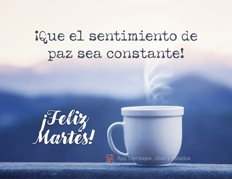 ¡Que el sentimiento de paz sea constante! ¡Feliz martes!