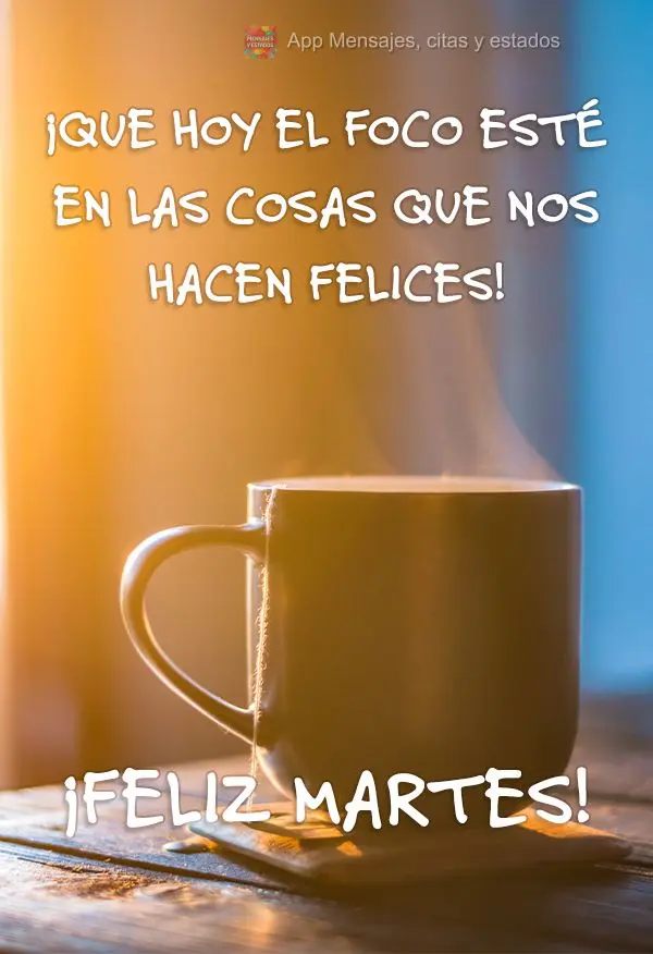 ¡Que hoy el foco esté en las cosas que nos hacen felices! ¡Feliz martes!