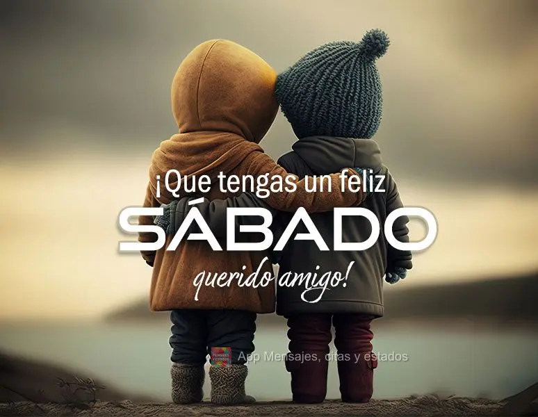 ¡Que tengas un feliz sábado querido amigo!