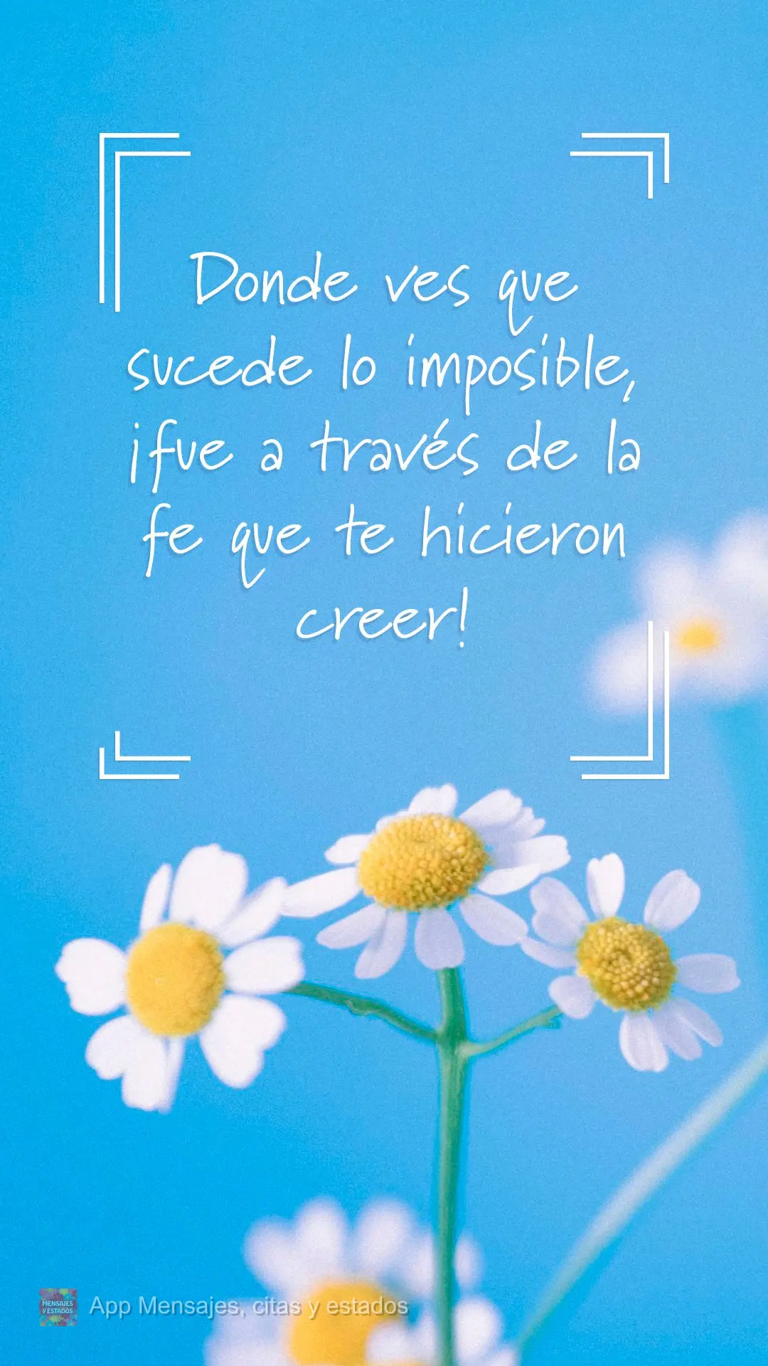 Donde ves que sucede lo imposible, ¡fue a través de la fe que te hicieron creer!