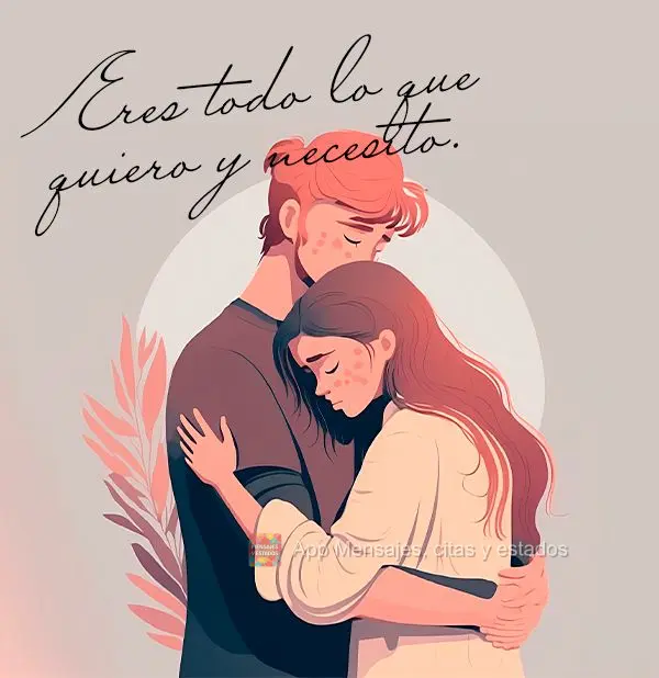 Eres todo lo que quiero y necesito.
