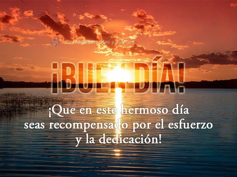 Que neste lindo dia você seja recompensado por ser esforço e dedicação! Bom dia!