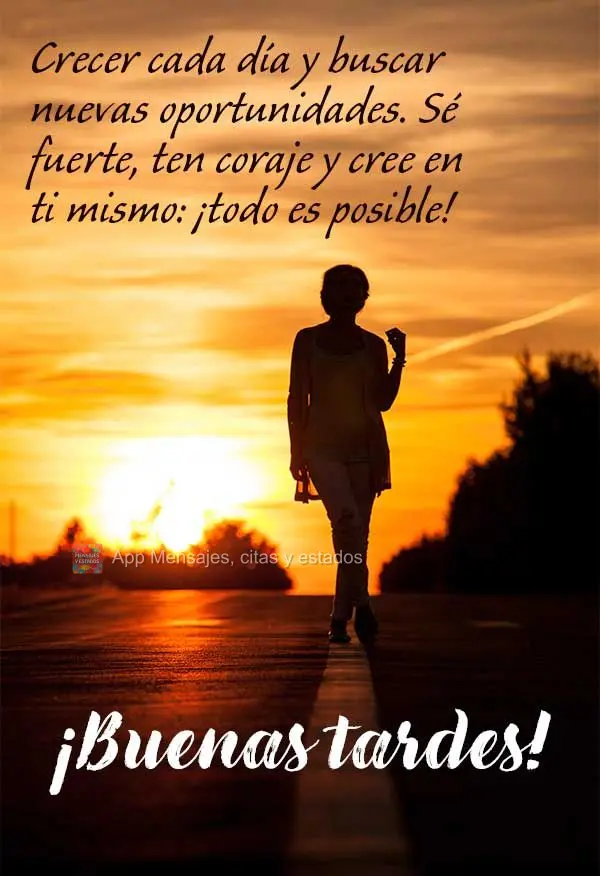 Cresça a cada dia e busque novas oportunidades. Seja forte, tenha coragem e acredite em si mesmo: tudo é possível! Boa tarde!