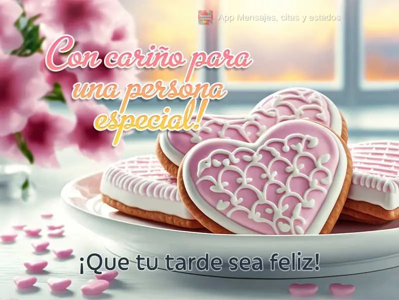 Con cariño para una persona especial! ¡Que tu tarde sea feliz!