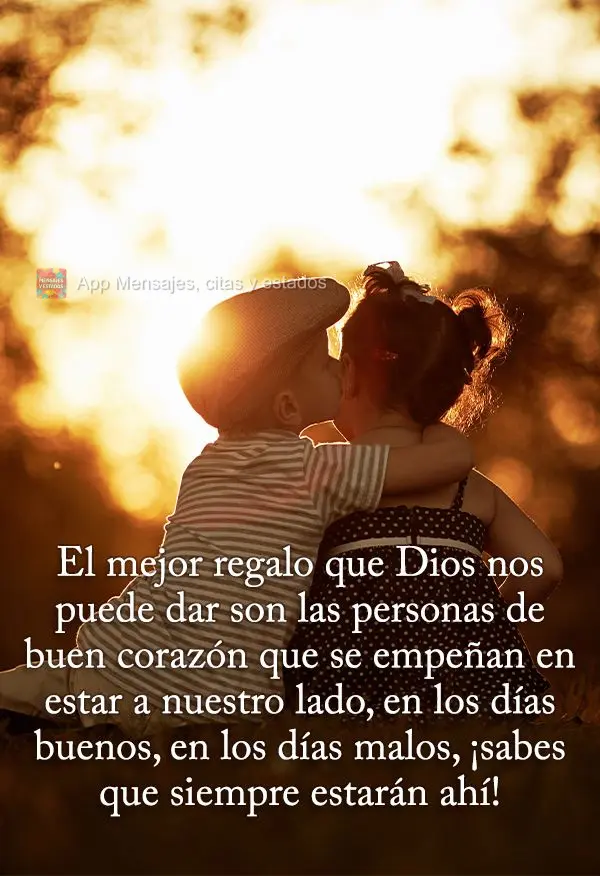 El mejor regalo que Dios nos puede dar son las personas de buen corazón que se empeñan en estar a nuestro lado, en los días buenos, en los días malos...