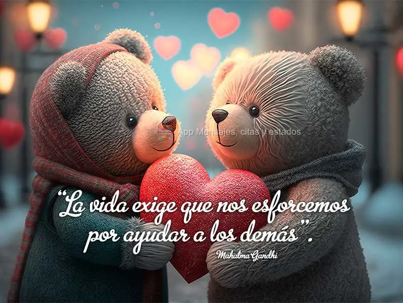 “A vida exige que nos esforcemos para ajudar os outros.”  Mahatma Gandhi