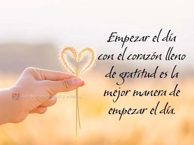 Empezar el día con el corazón lleno de gratitud es la mejor manera de empezar el día.