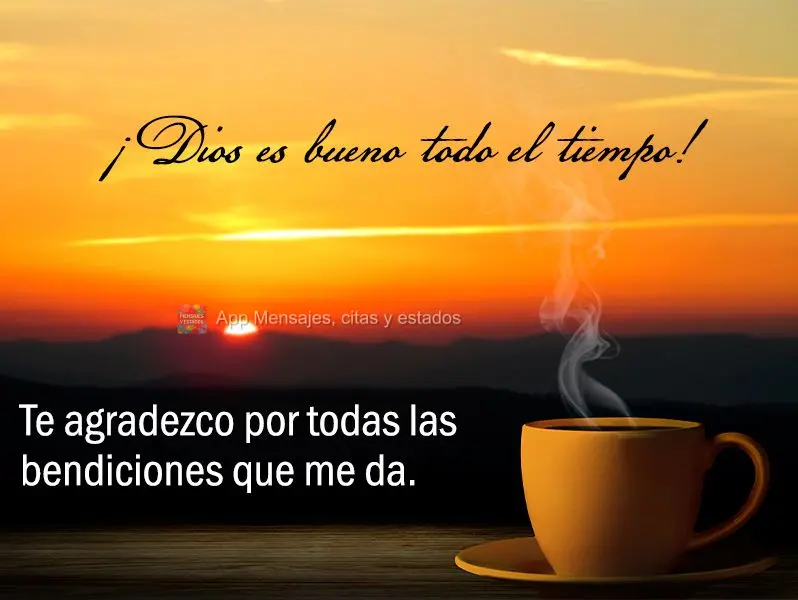 ¡Dios es bueno todo el tiempo! Te agradezco por todas las bendiciones que me da.