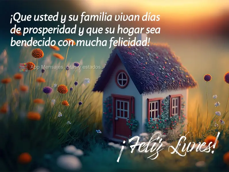 Que você e sua família possam viver dias de prosperidade e que seu lar seja abençoado com muita felicidade! Feliz Segunda-feira! 